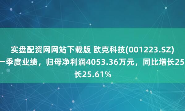 实盘配资网网站下载版 欧克科技(001223.SZ)发布一季度业绩，归母净利润4053.36万元，同比增长25.61%