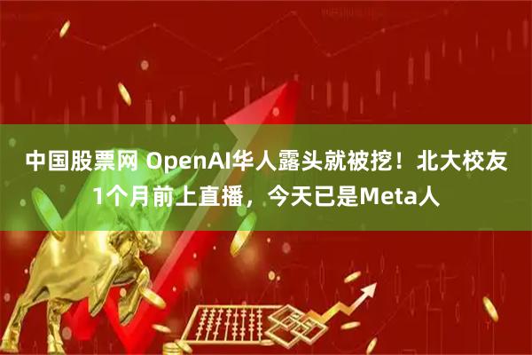 中国股票网 OpenAI华人露头就被挖!北大校友1个月前上直播,今天已是Meta人