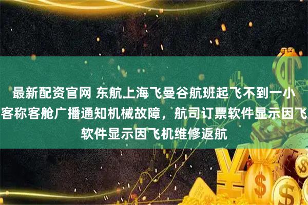 最新配资官网 东航上海飞曼谷航班起飞不到一小时返航，乘客称客舱广播通知机械故障，航司订票软件显示因飞机维修返航