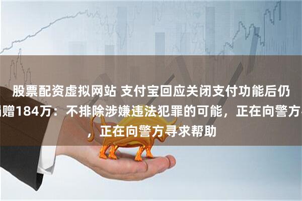 股票配资虚拟网站 支付宝回应关闭支付功能后仍被扣款捐赠184万：不排除涉嫌违法犯罪的可能，正在向警方寻求帮助