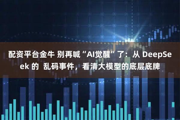 配资平台金牛 别再喊“AI觉醒”了：从 DeepSeek 的  乱码事件，看清大模型的底层底牌