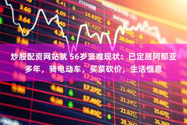 炒股配资网站就 56岁窦唯现状：已定居阿那亚多年，骑电动车，买菜砍价，生活惬意